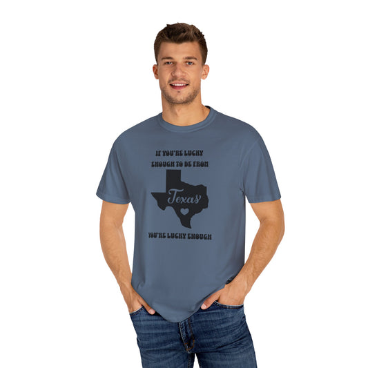 If You're Lucky Enough To Be From Texas, You're Lucky Enough Comfort Colors Unisex T-shirt. Great Gift for the Proud Texan, Guy Gal Mom Dad