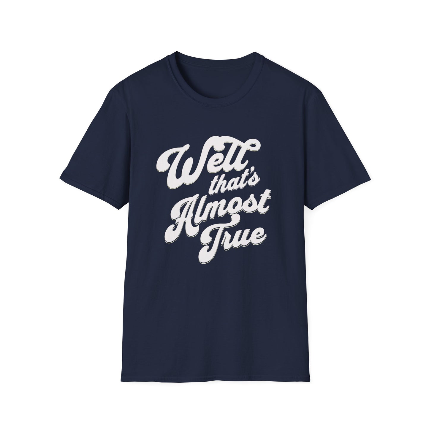 Fun truth tshirt. Well that's almost true. Funny whimsical shirt for anyone. Sarcastic. Gift for Mom, Gift for Dad. Gift for me.