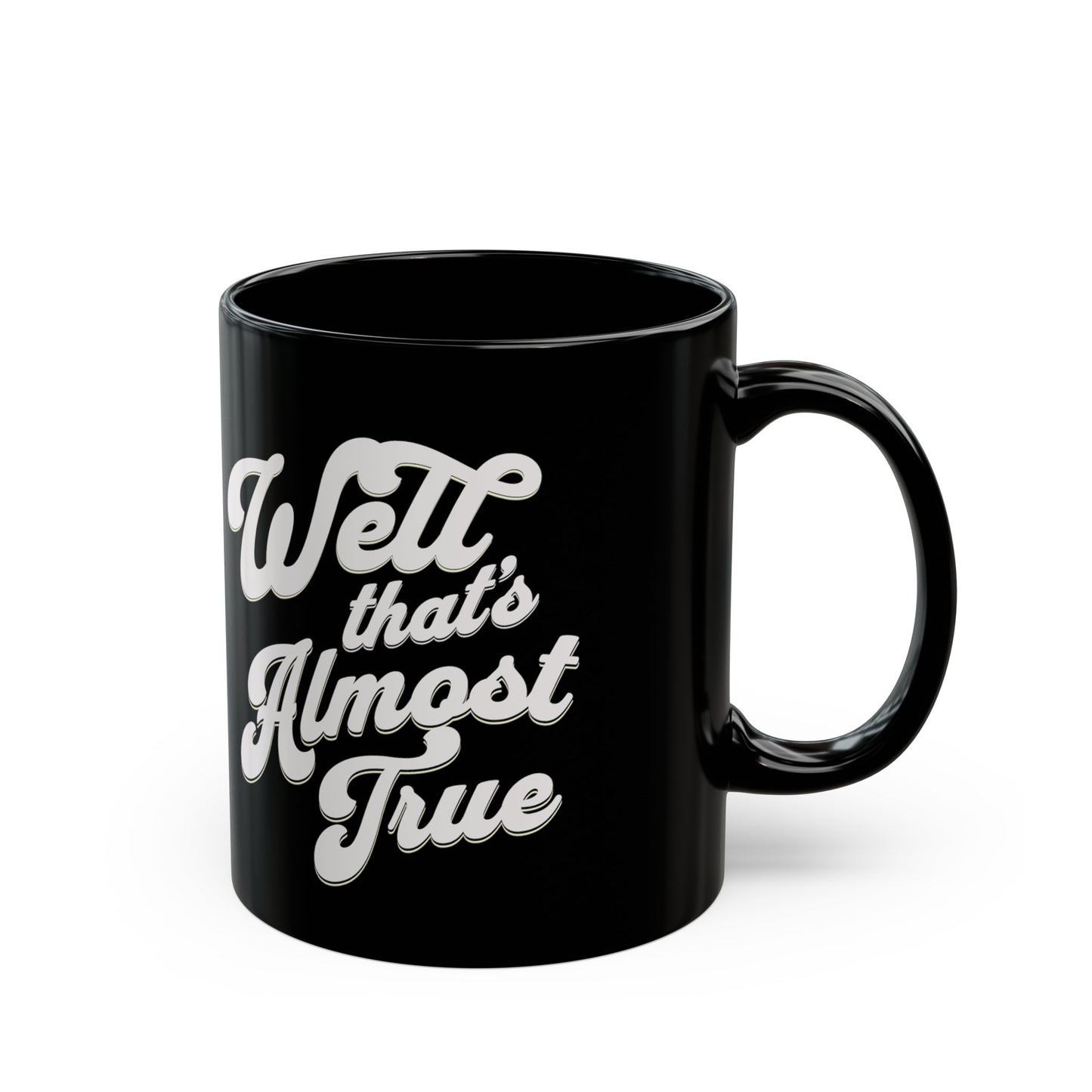 Fun truth mug. Well that's almost true. Funny whimsical cup for anyone. Sarcastic. Gift for Mom, Gift for Dad. Black Mug (11oz)