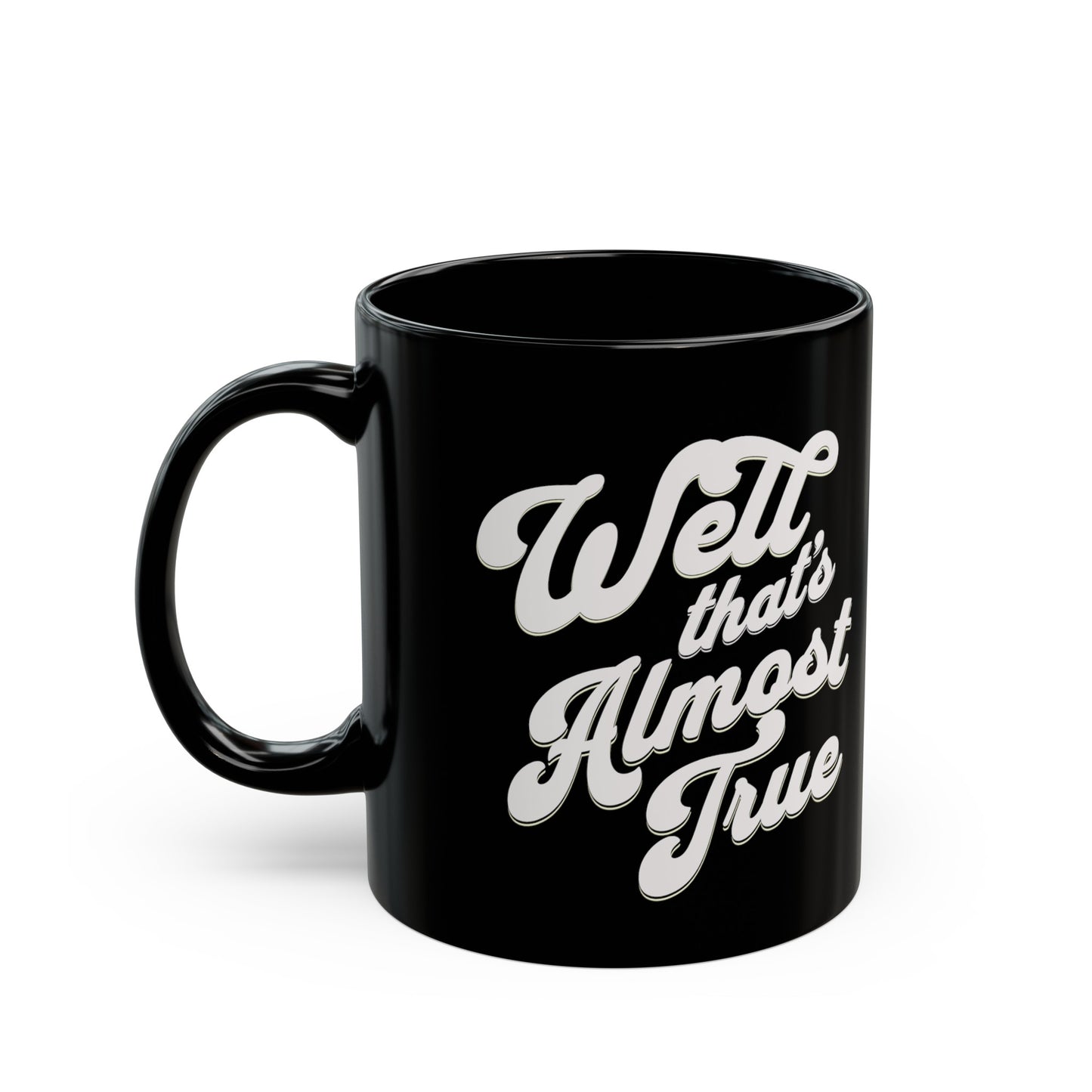 Fun truth mug. Well that's almost true. Funny whimsical cup for anyone. Sarcastic. Gift for Mom, Gift for Dad. Black Mug (11oz)