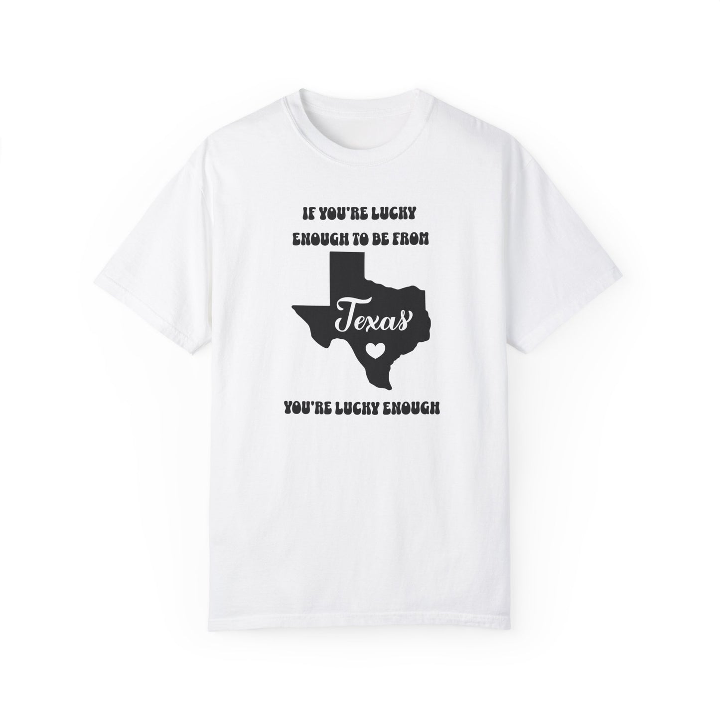 If You're Lucky Enough To Be From Texas, You're Lucky Enough Comfort Colors Unisex T-shirt. Great Gift for the Proud Texan, Guy Gal Mom Dad