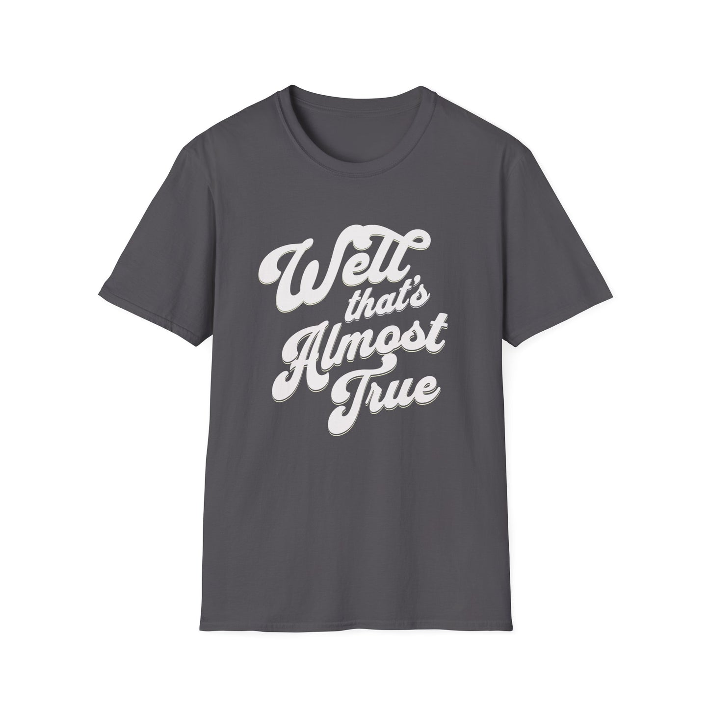 Fun truth tshirt. Well that's almost true. Funny whimsical shirt for anyone. Sarcastic. Gift for Mom, Gift for Dad. Gift for me.