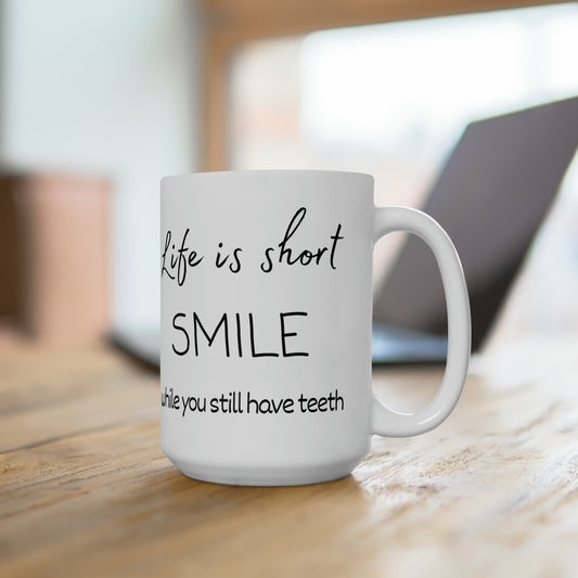 Life is short. Smile while you still have teeth. Ceramic Mug 15oz